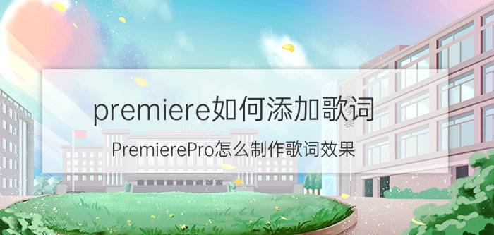 premiere如何添加歌词 PremierePro怎么制作歌词效果？